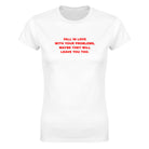 FALL IN LOVE WITH YOUR PROBLEMS, MAYBE THEY WILL LEAVE YOU TOO. - WOMEN'S TEE – White