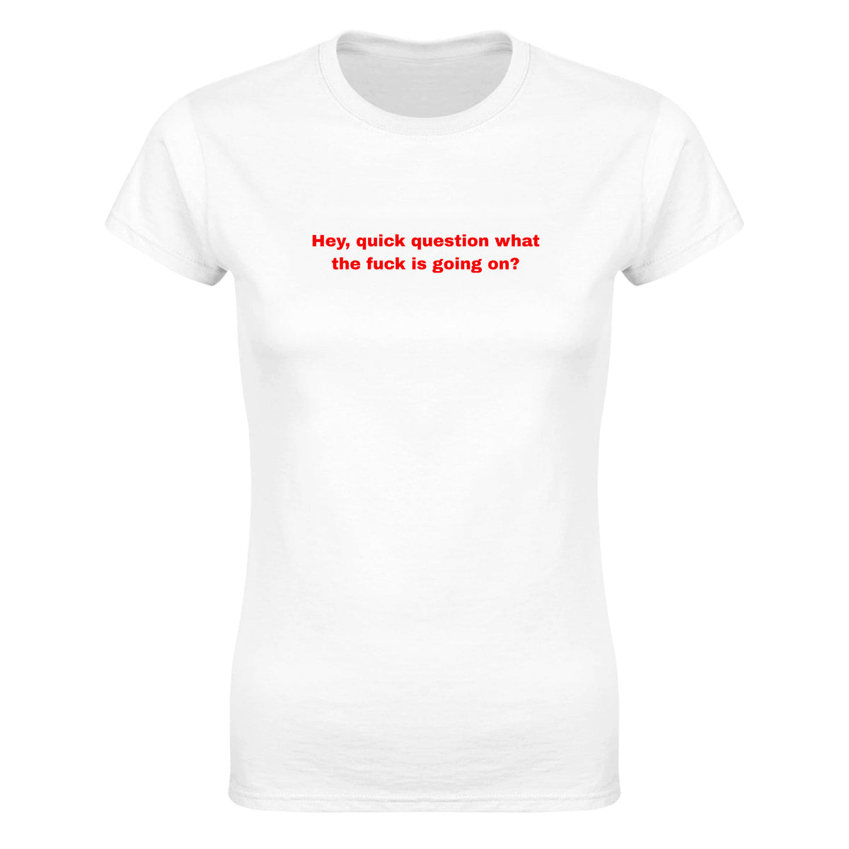 HEY, QUICK QUESTION WHAT THE FUCK IS GOING ON? - WOMEN'S TEE – White