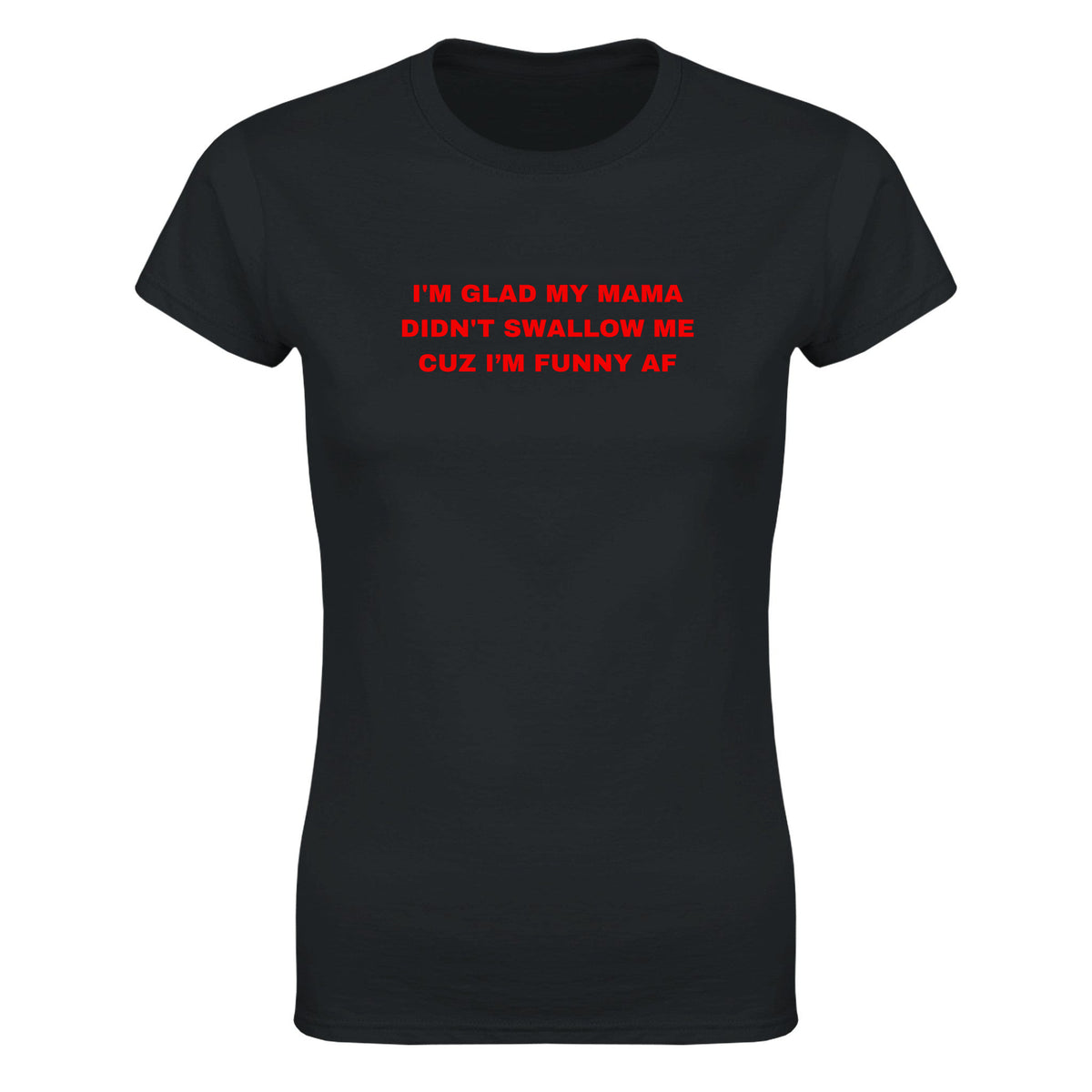 I'M GLAD MY MAMA DIDN'T SWALLOW ME CUZ I'M FUNNY AF - WOMEN'S TEE – Black
