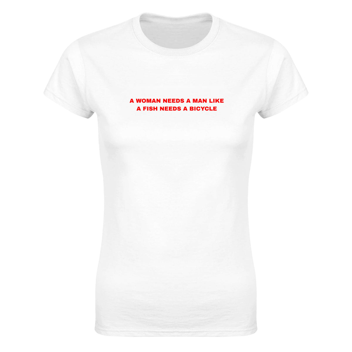 A WOMAN NEEDS A MAN LIKE A FISH NEEDS A BICYCLE - WOMEN'S TEE – White