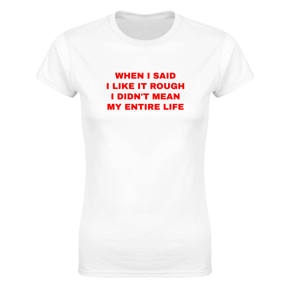 WHEN I SAID I LIKE IT ROUGH I DIDN'T MEAN MY ENTIRE LIFE - WOMEN'S TEE – White