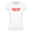 I WEAR HEELS BIGGER THAN YOUR DICK - WOMEN'S TEE – White