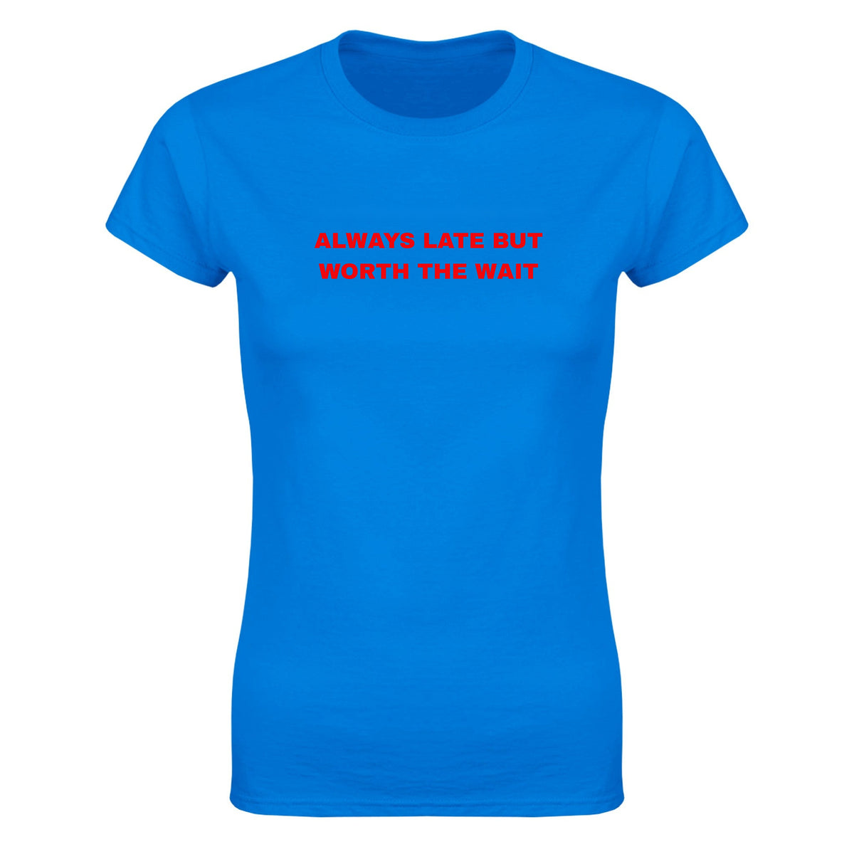 ALWAYS LATE BUT WORTH THE WAIT - WOMEN'S TEE – Royal
