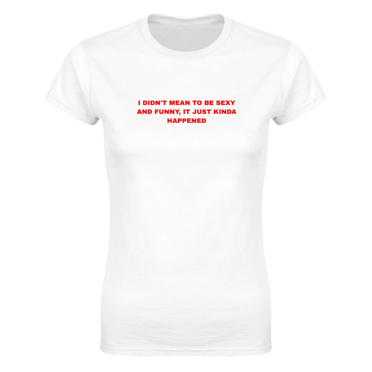 I DIDN'T MEAN TO BE SEXY AND FUNNY, IT JUST KINDA HAPPENED - WOMEN'S TEE – White