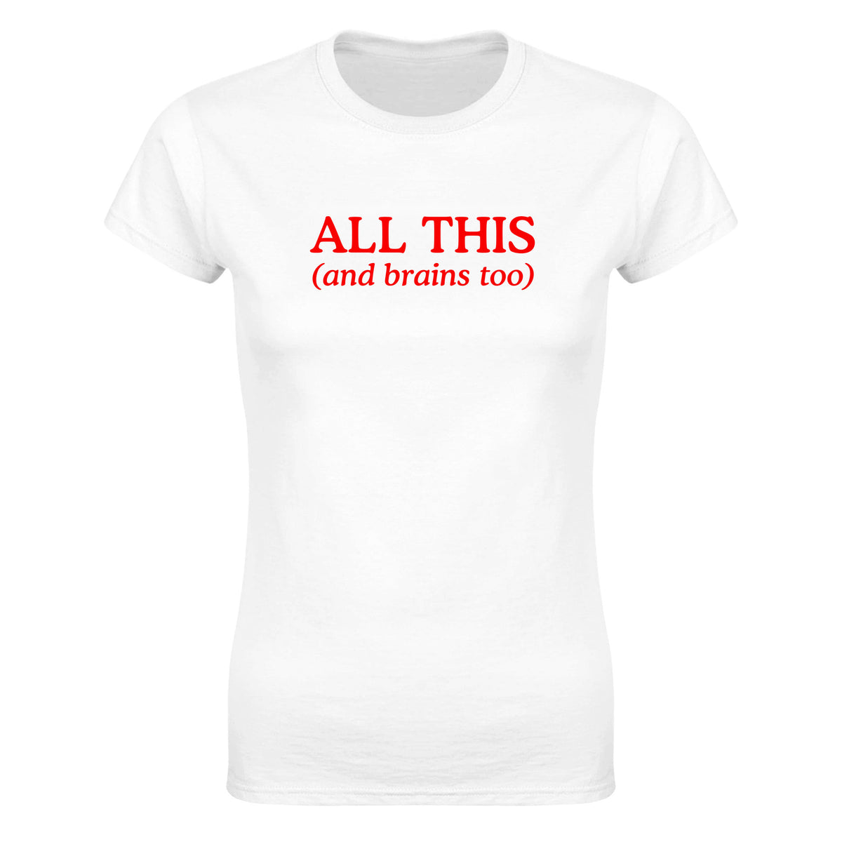 ALL THIS(AND BRAINS TOO) - WOMEN'S TEE – White
