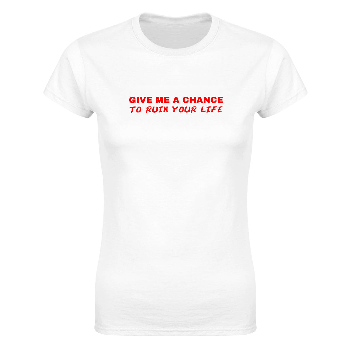 GIVE ME A CHANCE TO RUIN YOUR LIFE - WOMEN'S TEE – White