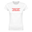 "YOU'RE SO FUNNY! " THANKS I CAN'T HAVE GRAPEFRUIT - WOMEN'S TEE – White