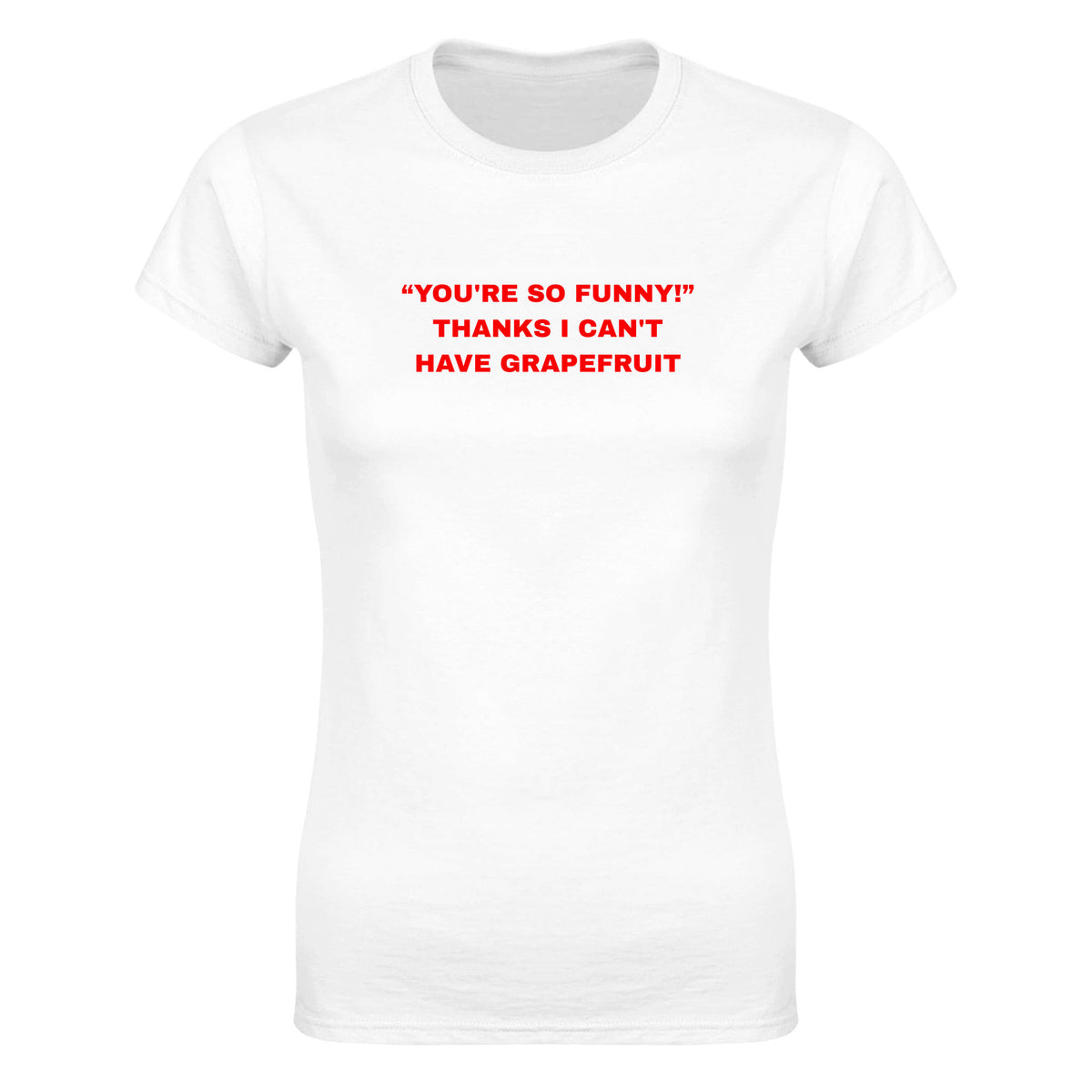 "YOU'RE SO FUNNY! " THANKS I CAN'T HAVE GRAPEFRUIT - WOMEN'S TEE – White
