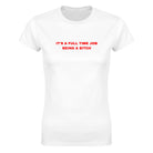 IT'S A FULL TIME JOB BEING A BITCH - WOMEN'S TEE – White