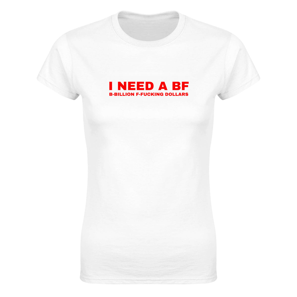 I NEED A BF B-BILLION F-FUCKING DOLLARS - WOMEN'S TEE – White