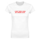 I DON'T NEED A MAN BUT WHERE IS HE? - WOMEN'S TEE – White