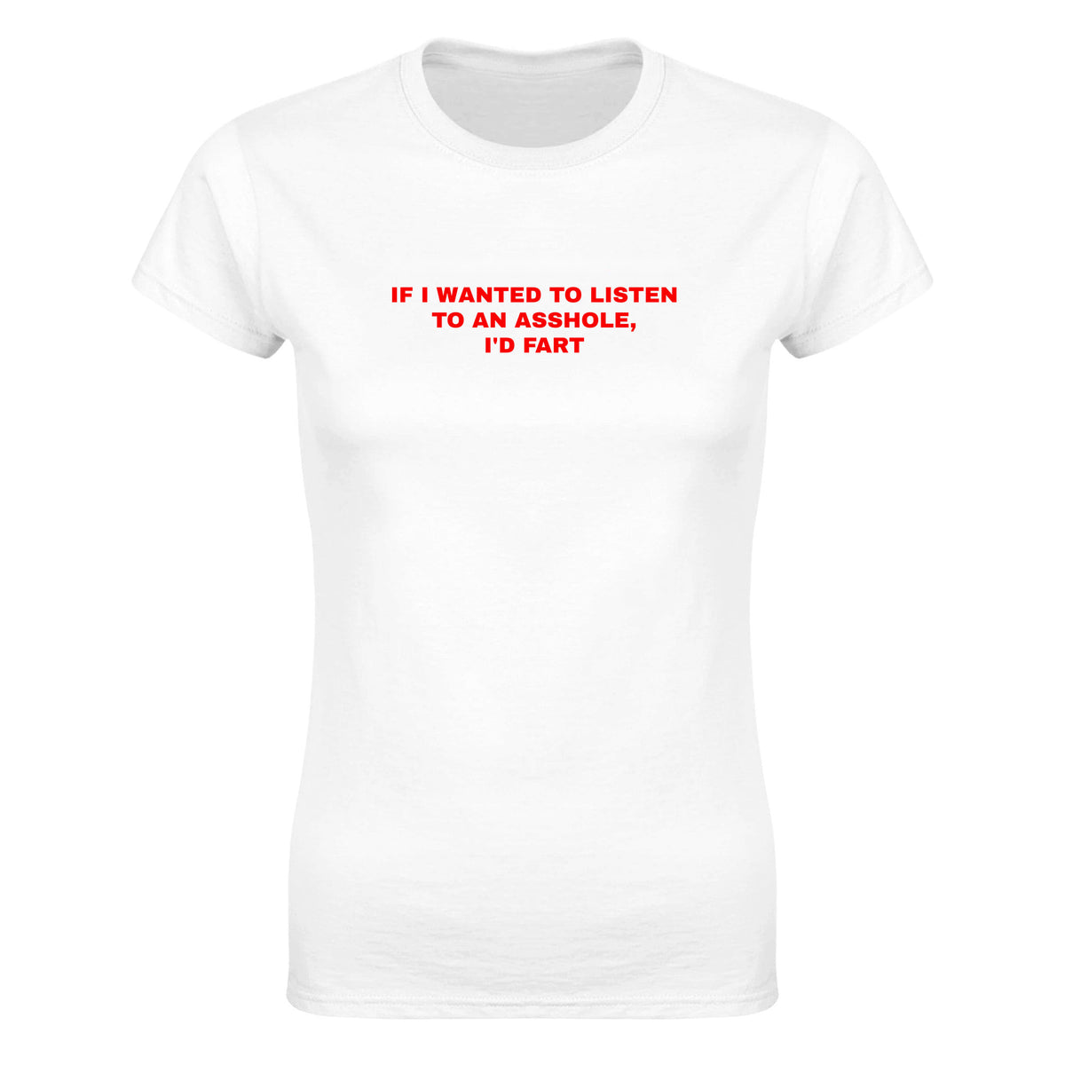 IF I WANTED TO LISTEN TO AN ASSHOLE, I'D FART - WOMEN'S TEE – White