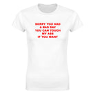 SORRY YOU HAD A BAD DAY YOU CAN TOUCH MY ASS IF YOU WANT - WOMEN'S TEE – White