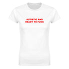 AUTISTIC AND READY TO FUCK - WOMEN'S TEE – White
