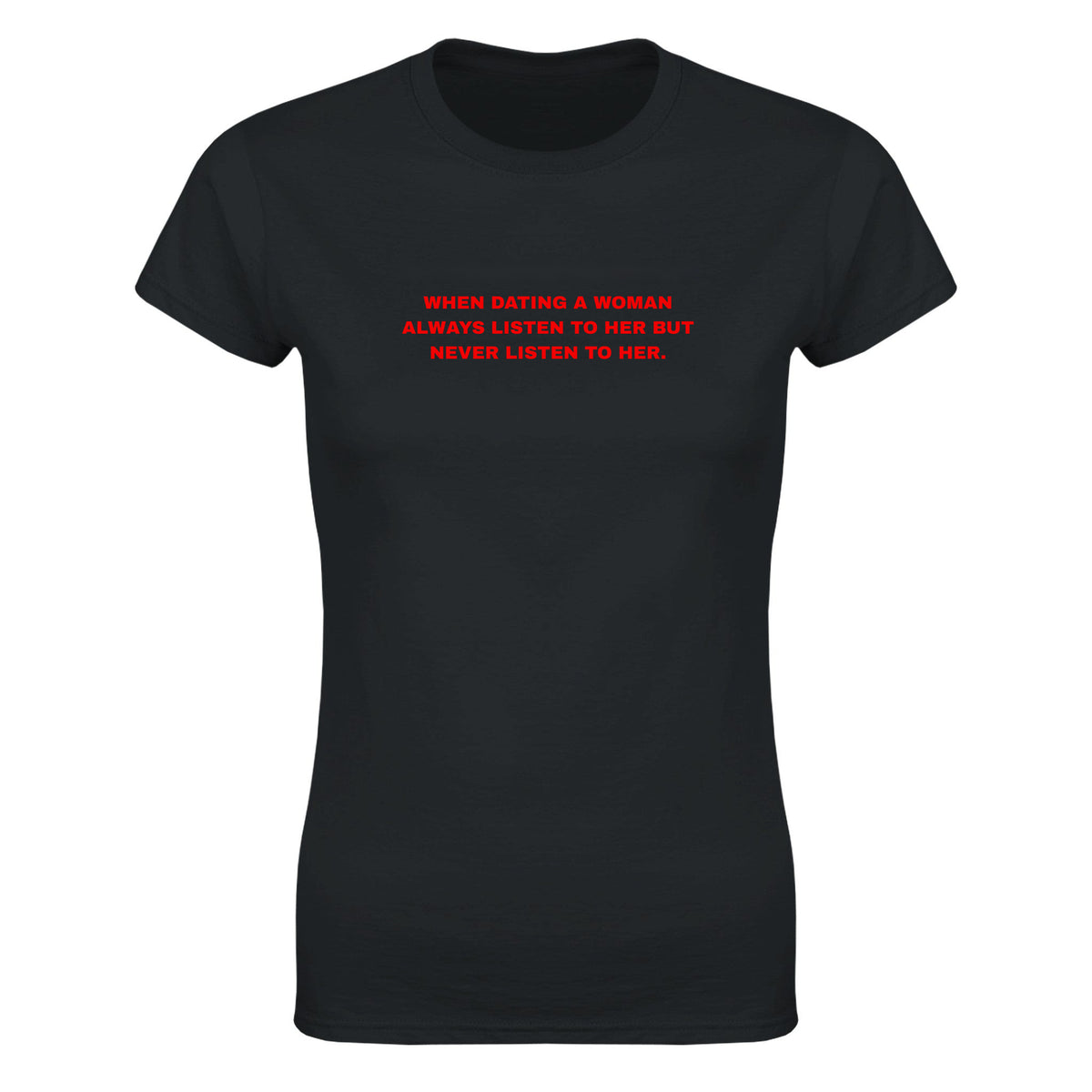 WHEN DATING A WOMAN ALWAYS LISTEN TO HER BUT NEVER LISTEN TO HER. - WOMEN'S TEE – Black