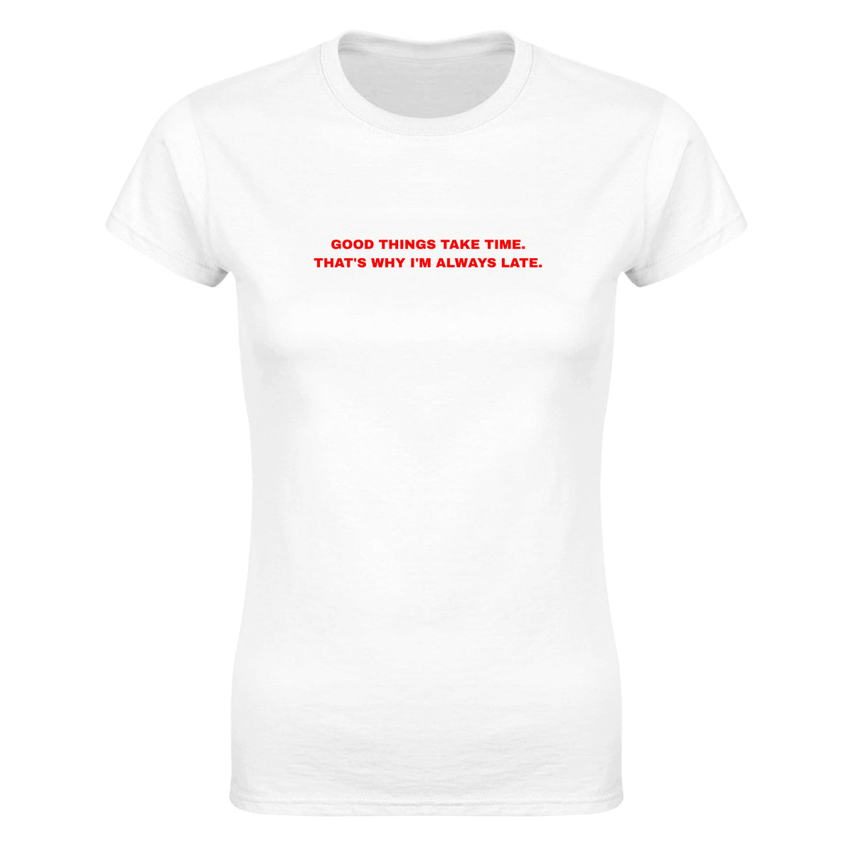 GOOD THINGS TAKE TIME. THAT'S WHY I'M ALWAYS LATE. - WOMEN'S TEE – White
