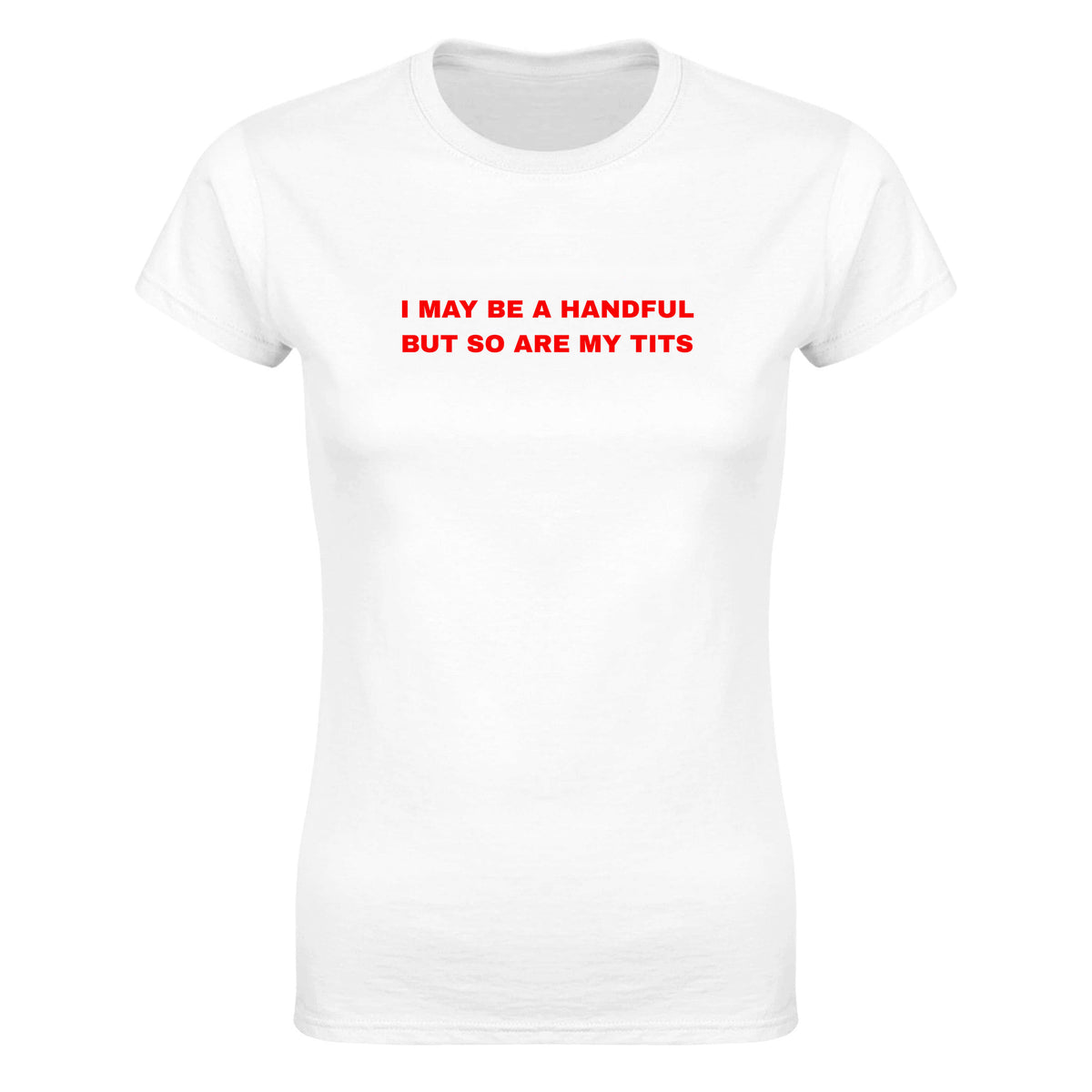 I MAY BE A HANDFUL BUT SO ARE MY TITS - WOMEN'S TEE – White