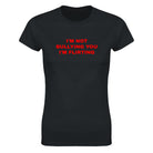 I'M NOT BULLYING YOU I'M FLIRTING - WOMEN'S TEE – Black