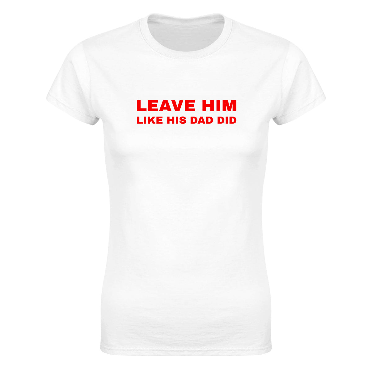 LEAVE HIM LIKE HIS DAD DID - WOMEN'S TEE – White