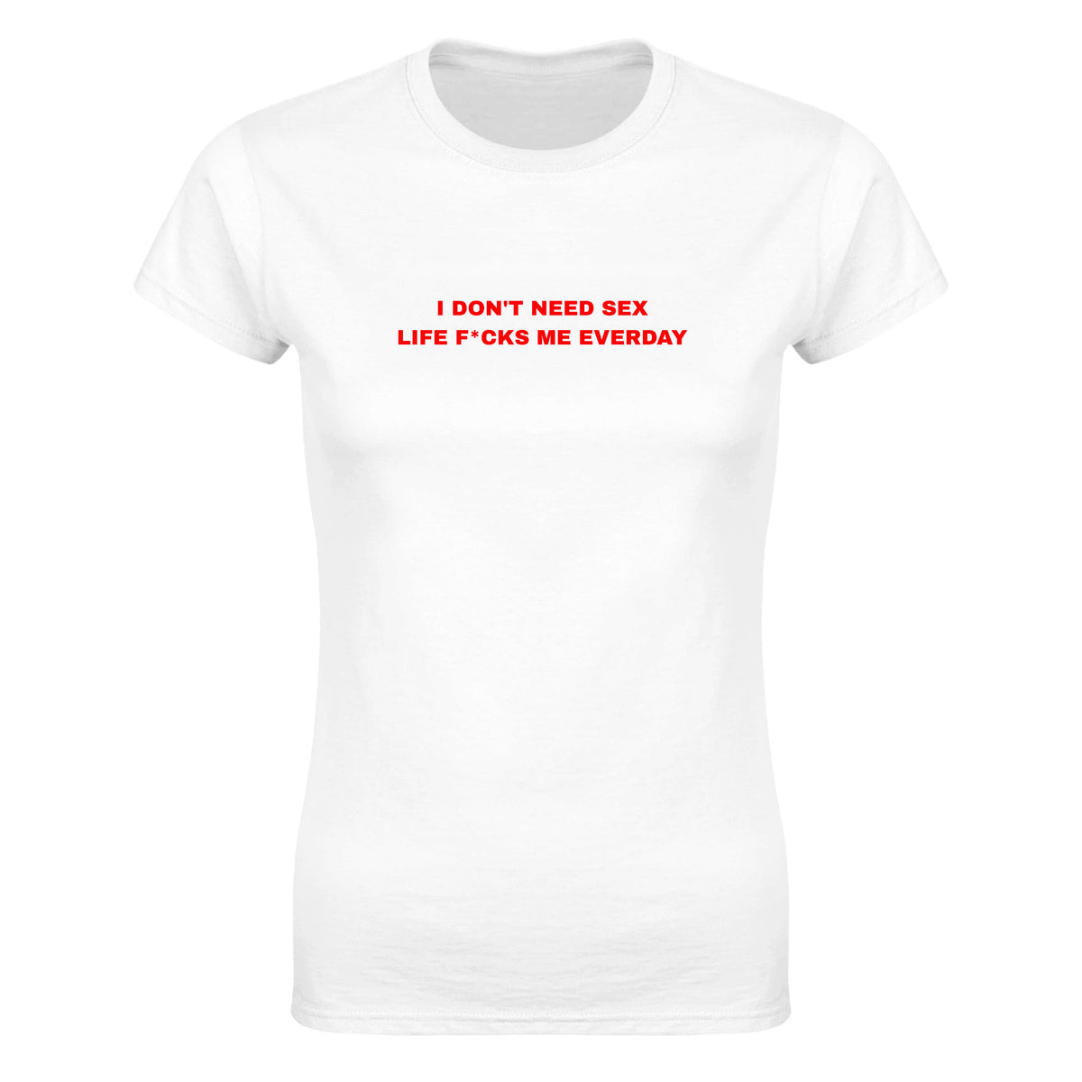I DON'T NEED SEX LIFE F*CKS ME EVERDAY - WOMEN'S TEE – White