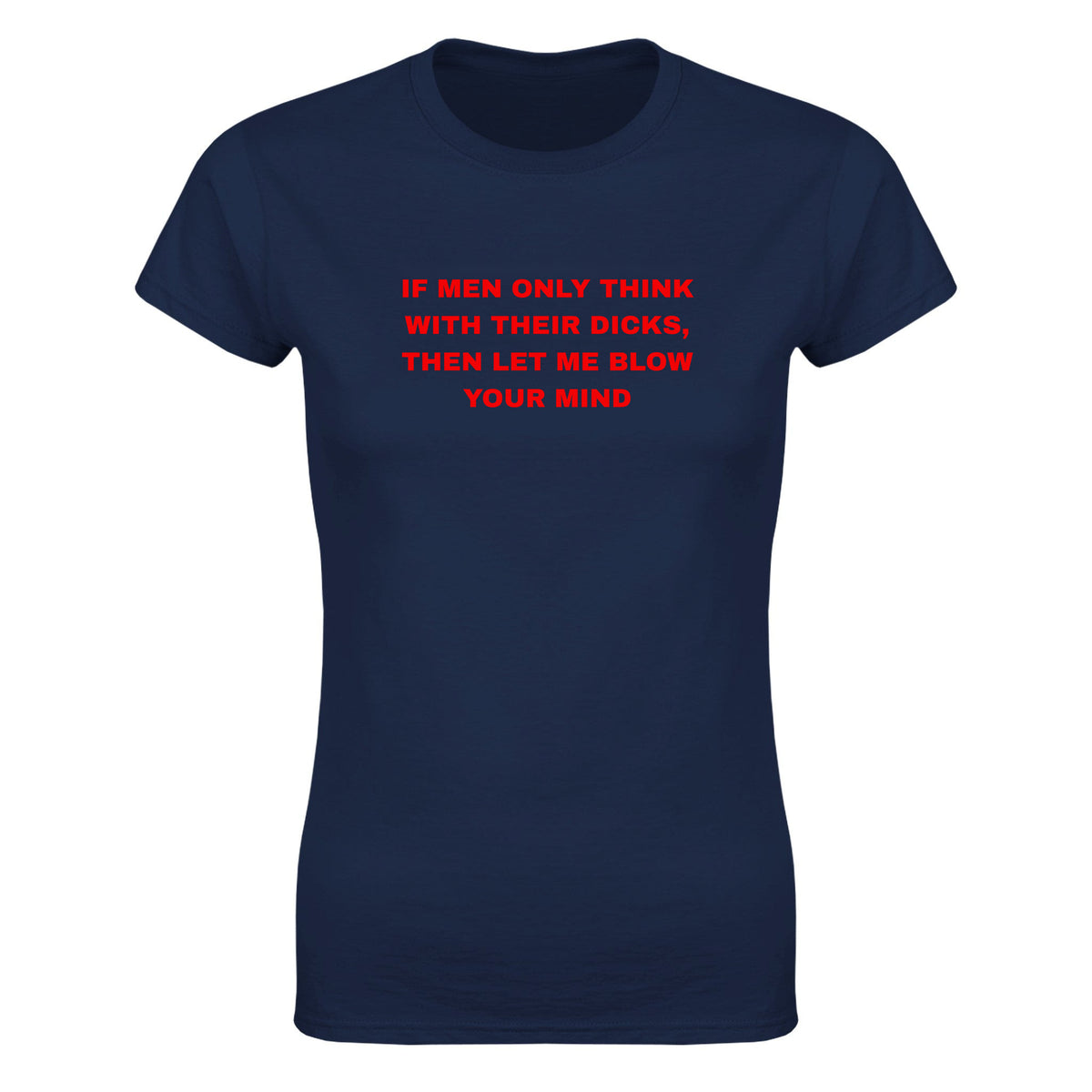 IF MEN ONLY THINK WITH THEIR DICKS, THEN LET ME BLOW YOUR MIND - WOMEN'S TEE – Navy
