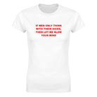 IF MEN ONLY THINK WITH THEIR DICKS, THEN LET ME BLOW YOUR MIND - WOMEN'S TEE – White