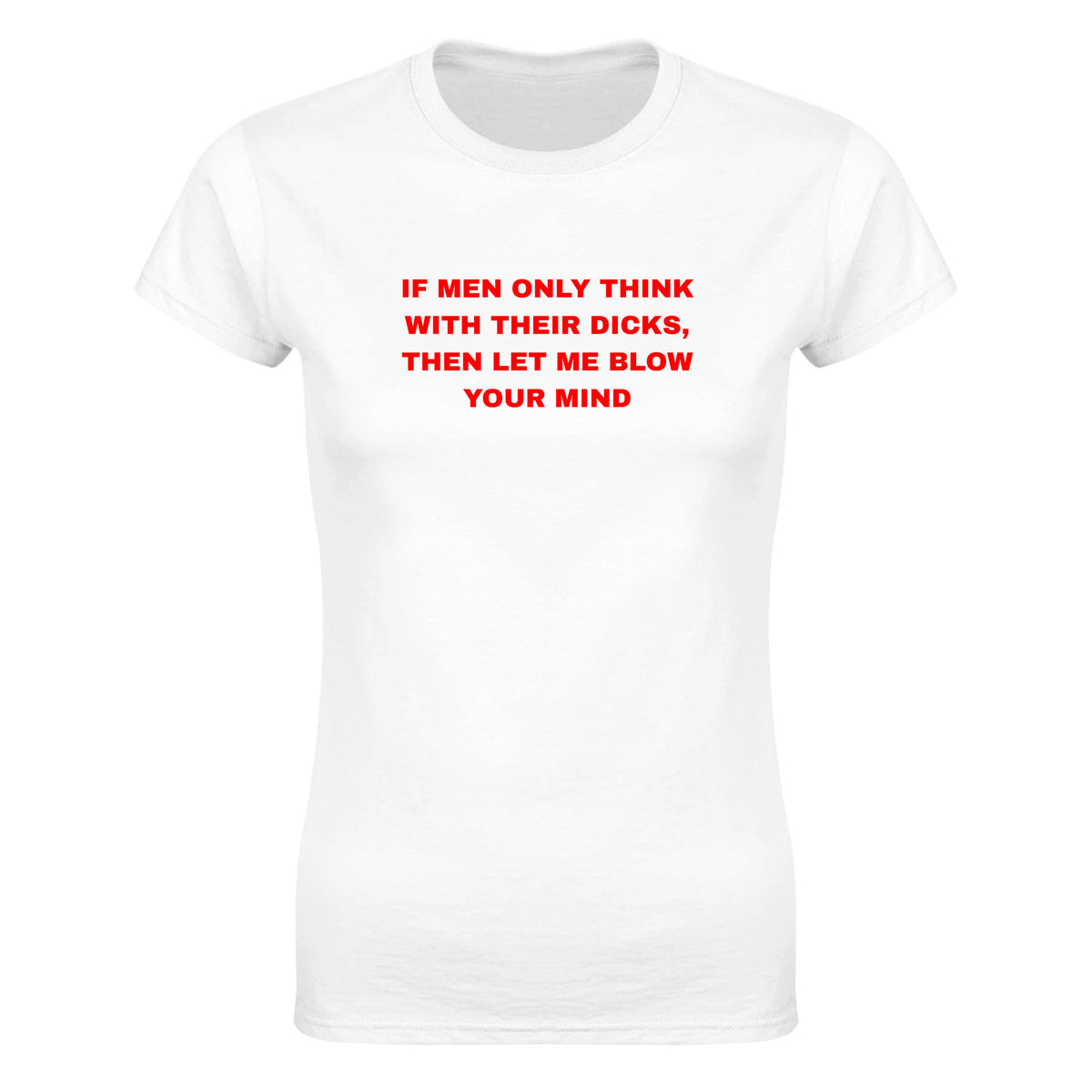 IF MEN ONLY THINK WITH THEIR DICKS, THEN LET ME BLOW YOUR MIND - WOMEN'S TEE – White