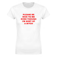 PLEASE BE NICE TO ME EVEN THOUGH I'M SORT OF A BITCH - WOMEN'S TEE – White