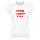 PLEASE BE NICE TO ME EVEN THOUGH I'M SORT OF A BITCH - WOMEN'S TEE – White