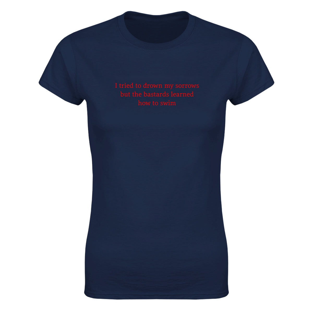 I TRIED TO DROWN MY SORROWS BUT THE BASTARDS LEARNED HOW TO SWIM - WOMEN'S TEE – Navy
