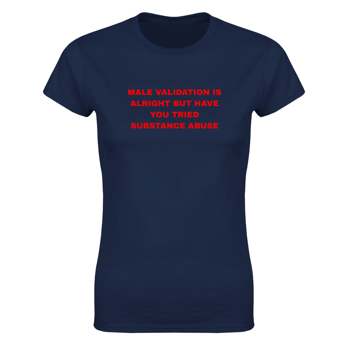 MALE VALIDATION IS ALRIGHT BUT HAVE YOU TRIED SUBSTANCE ABUSE - WOMEN'S TEE – Navy