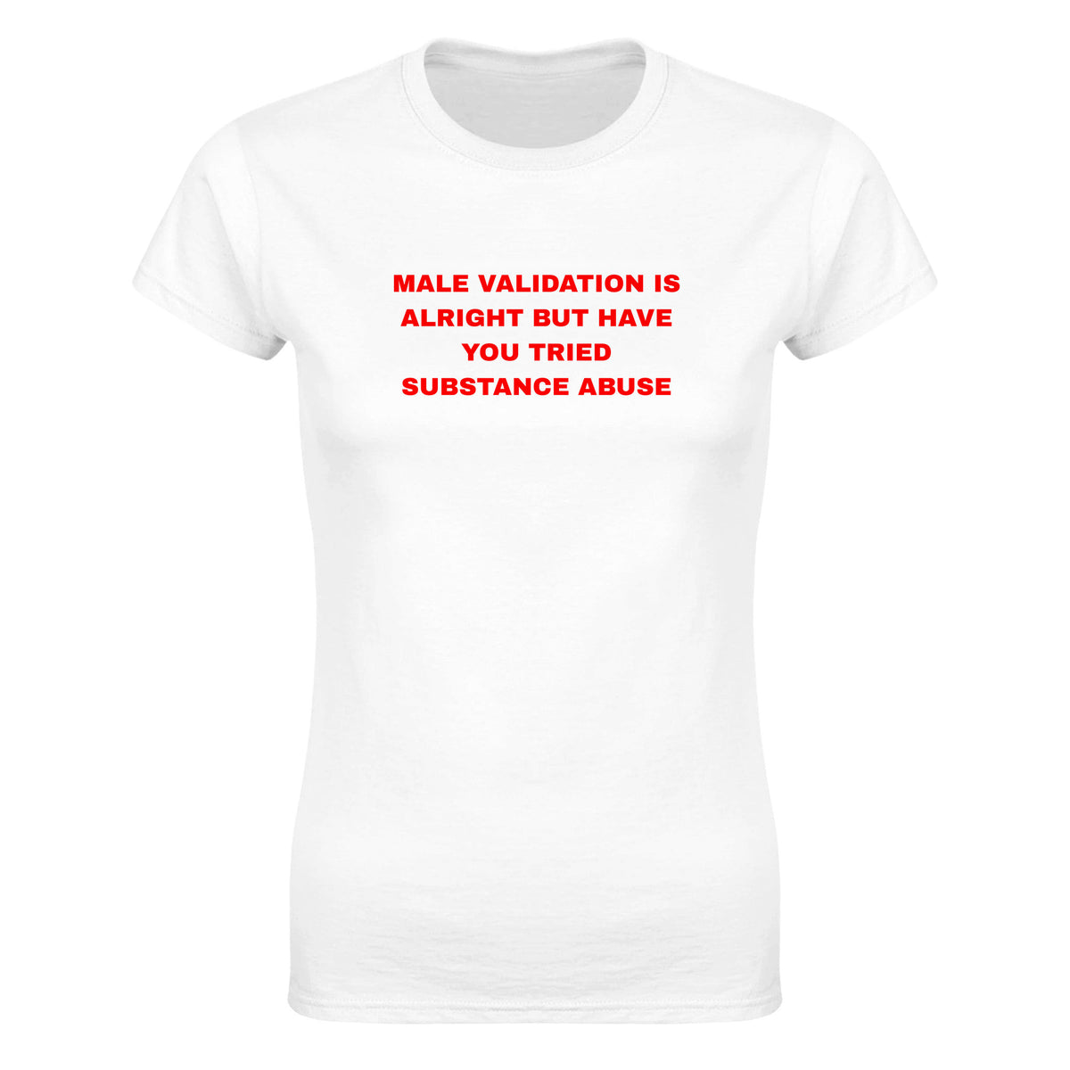 MALE VALIDATION IS ALRIGHT BUT HAVE YOU TRIED SUBSTANCE ABUSE - WOMEN'S TEE – White