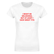 I MIGHT BE DELUSIONAL BUT AT LEAST I HAVE GREAT TITS - WOMEN'S TEE – White