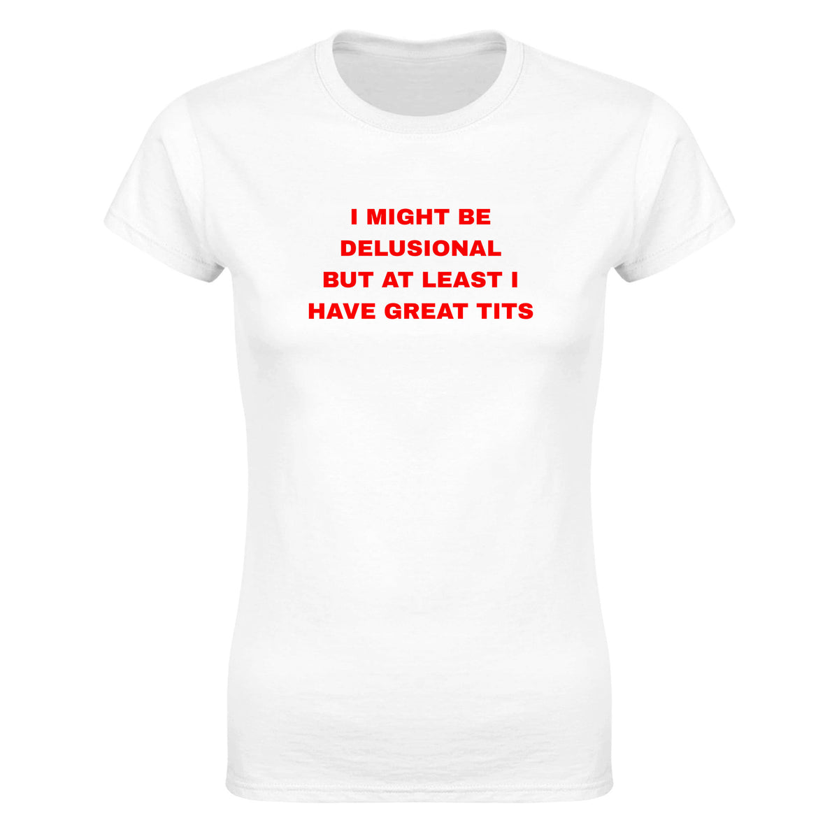 I MIGHT BE DELUSIONAL BUT AT LEAST I HAVE GREAT TITS - WOMEN'S TEE – White