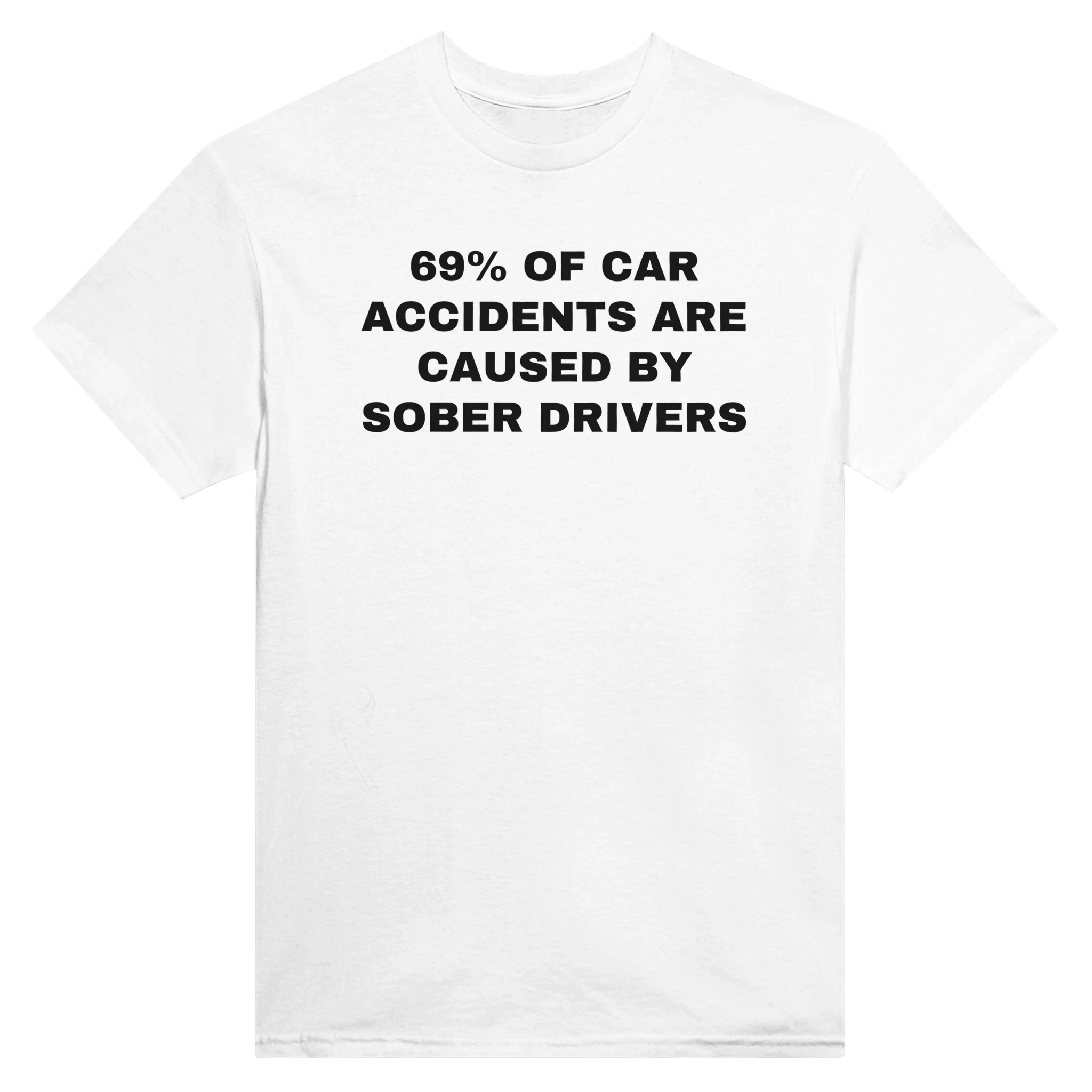 69% OF CAR ACCIDENTS ARE BY SOBER DRIVERS - TEE – White