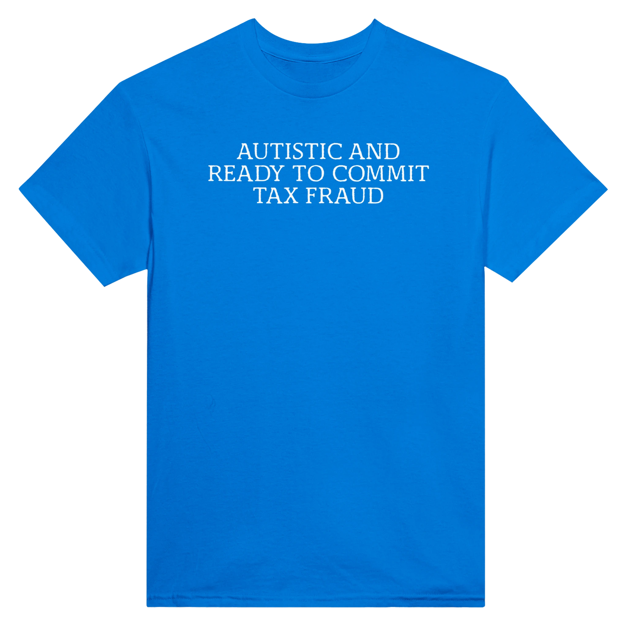 AUTISTIC AND READY TO COMMIT TAX FRAUD - TEE – Royal