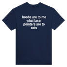 BOOBS ARE TO ME WHAT LASER POINTERS ARE TO CATS - TEE – Navy