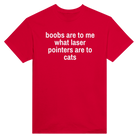 BOOBS ARE TO ME WHAT LASER POINTERS ARE TO CATS - TEE – Red