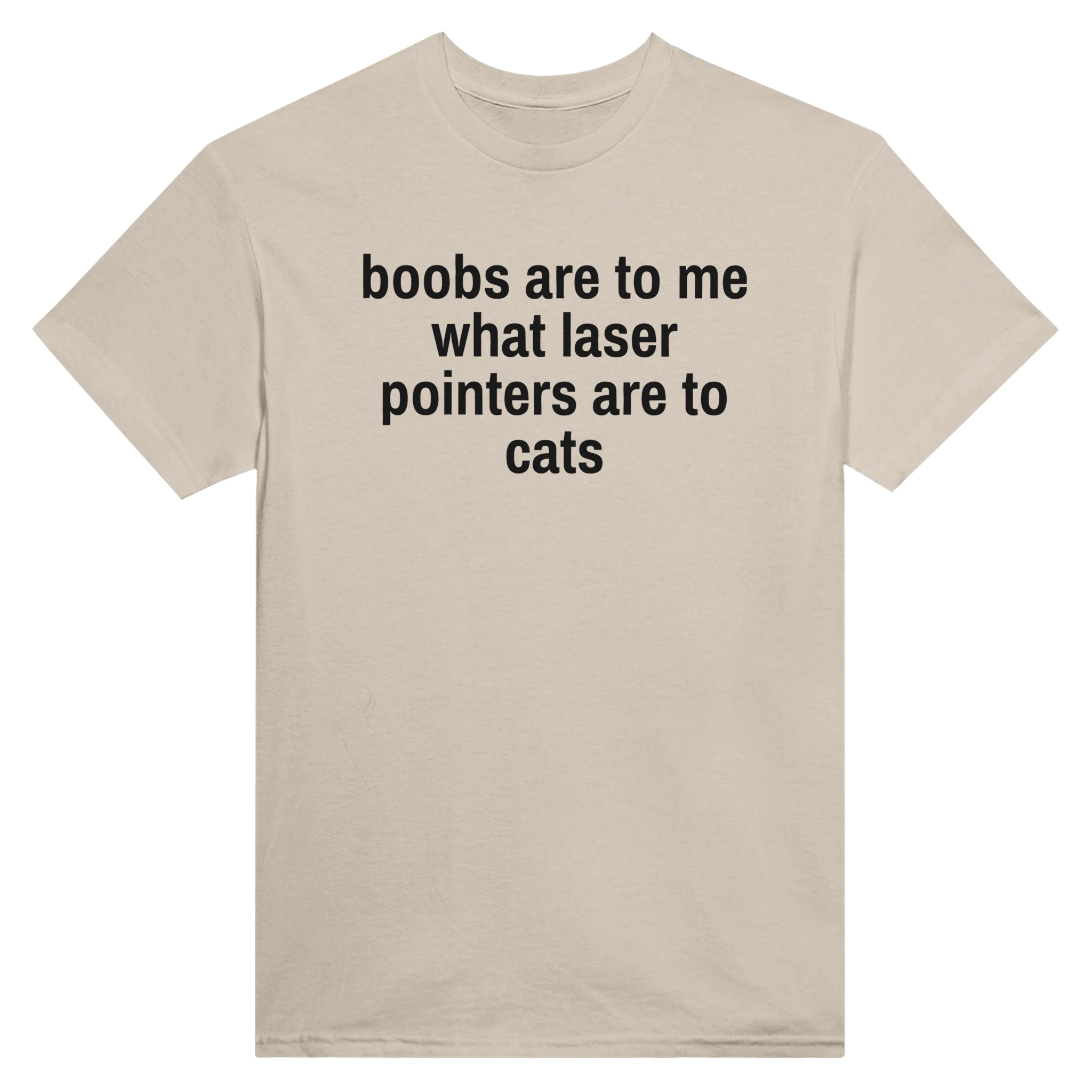 BOOBS ARE TO ME WHAT LASER POINTERS ARE TO CATS - TEE – Sand