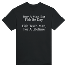 BUY A MAN EAT FISH HE DAY, FISH TEACH MAN, FOR A LIFETIME - TEE – Black