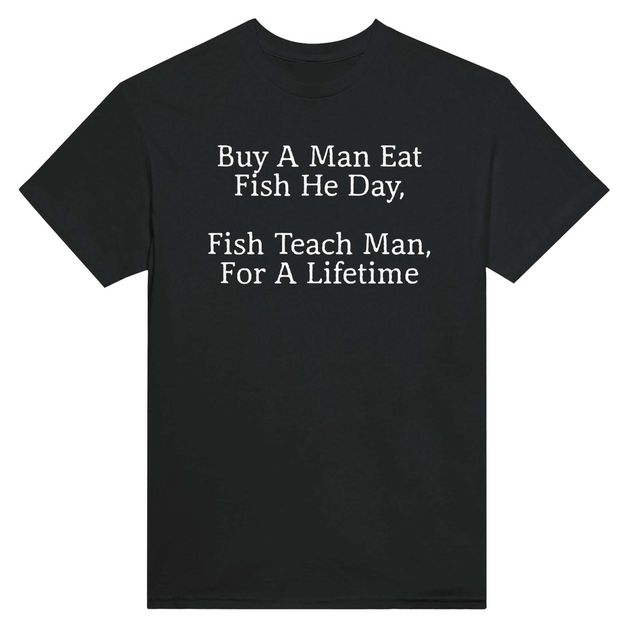 BUY A MAN EAT FISH HE DAY, FISH TEACH MAN, FOR A LIFETIME - TEE – Black