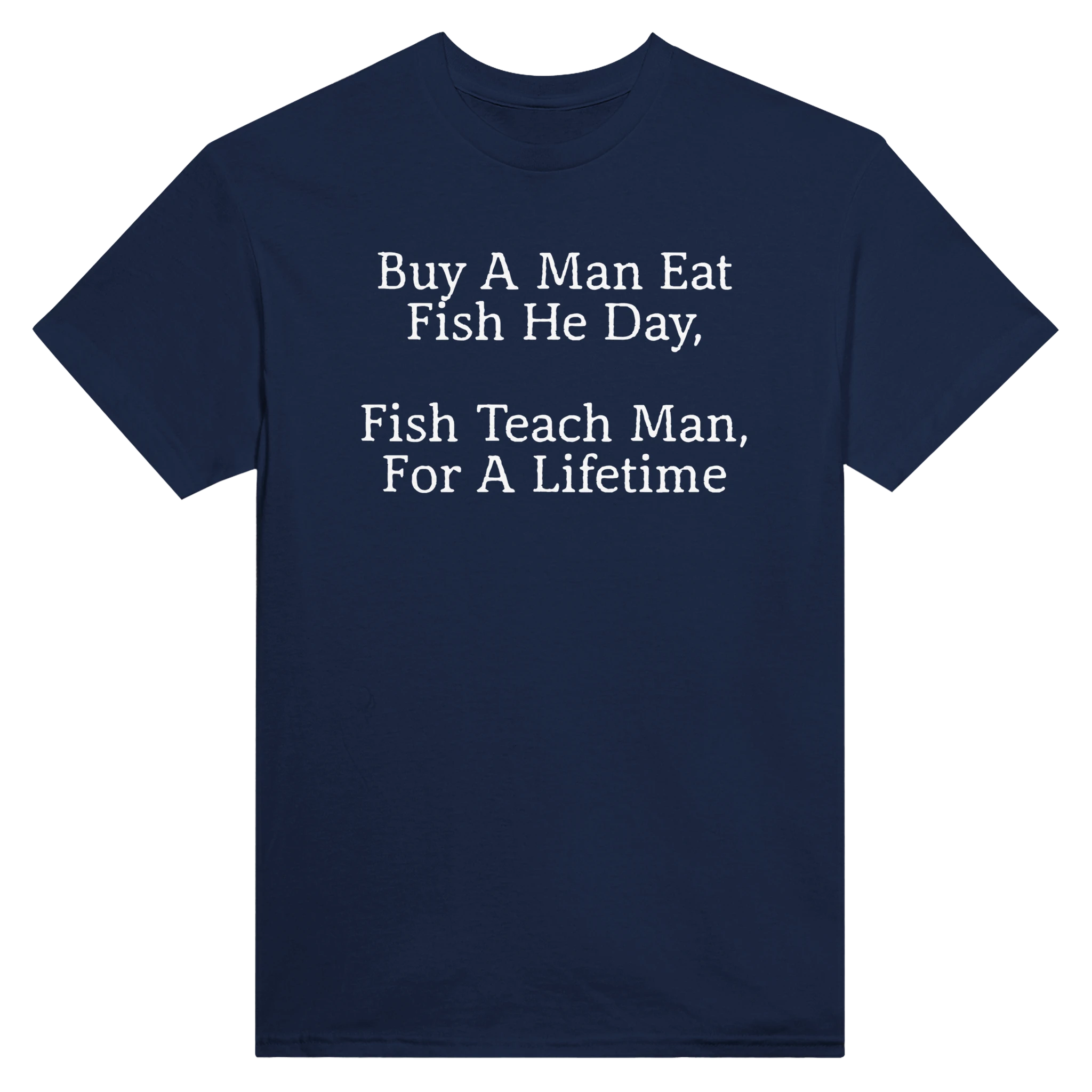 BUY A MAN EAT FISH HE DAY, FISH TEACH MAN, FOR A LIFETIME - TEE – Navy