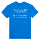 BUY A MAN EAT FISH HE DAY, FISH TEACH MAN, FOR A LIFETIME - TEE – Royal