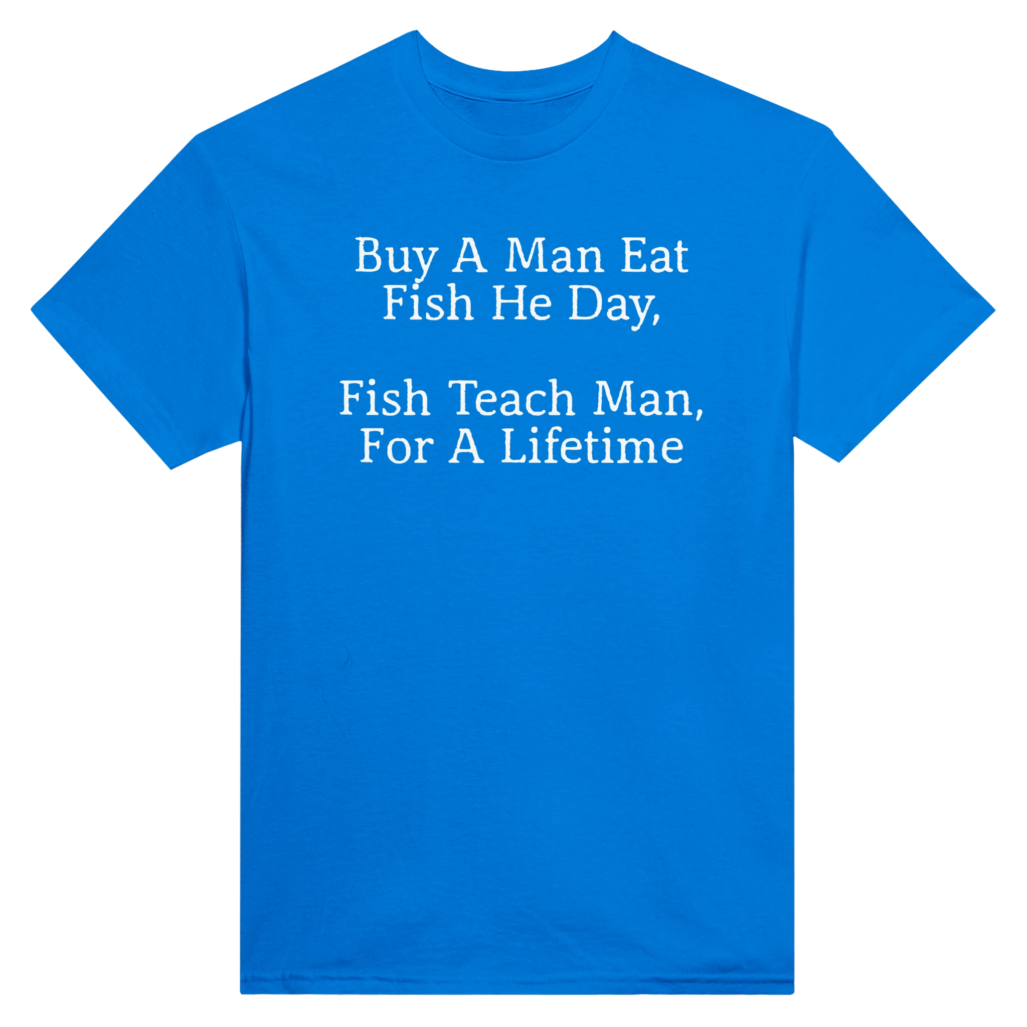 BUY A MAN EAT FISH HE DAY, FISH TEACH MAN, FOR A LIFETIME - TEE – Royal
