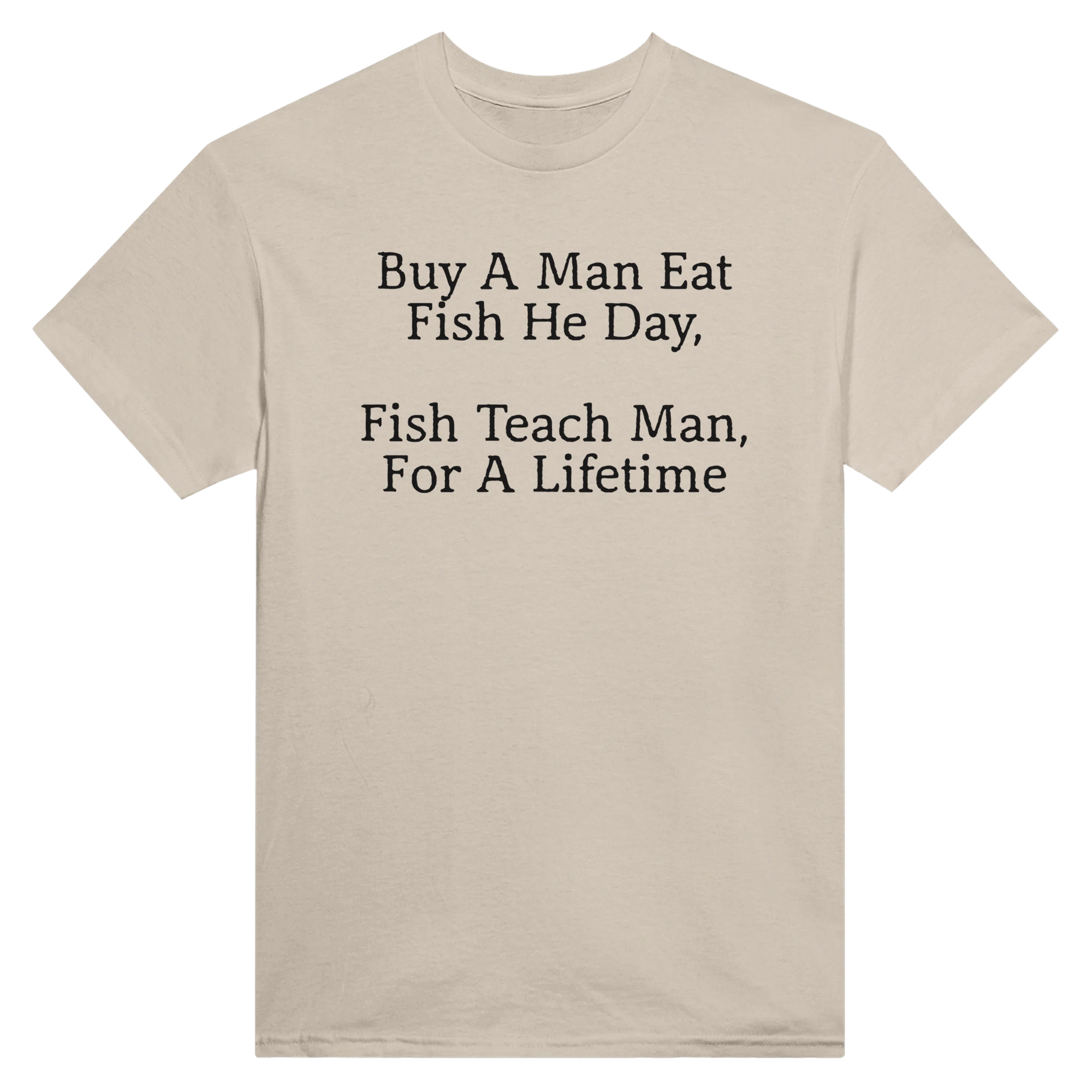 BUY A MAN EAT FISH HE DAY, FISH TEACH MAN, FOR A LIFETIME - TEE – Sand