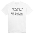 BUY A MAN EAT FISH HE DAY, FISH TEACH MAN, FOR A LIFETIME - TEE – White