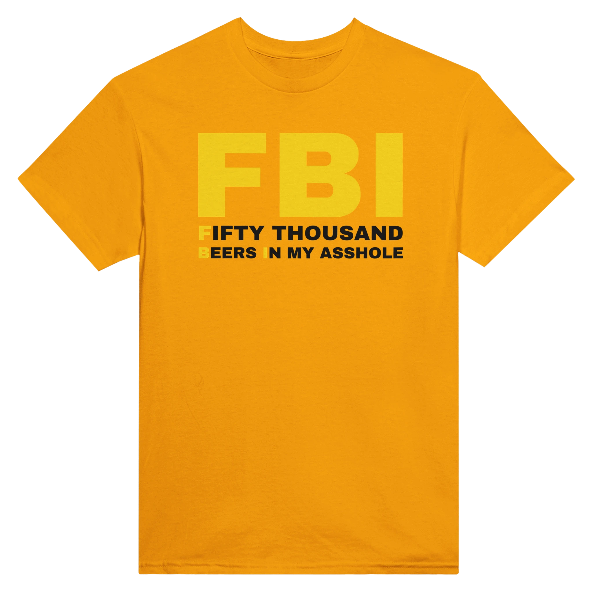 FBI FIFTY THOUSAND BEERS IN MY ASSHOLE - TEE – Gold