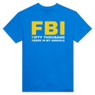 FBI FIFTY THOUSAND BEERS IN MY ASSHOLE - TEE – Royal