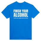 FINISH YOUR ALCOHOL THERE ARE SOBER KIDS IN AFRICA - TEE – Royal