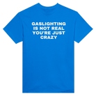 GASLIGHTING IS NOT REAL YOU'RE CRAZY - TEE – Royal
